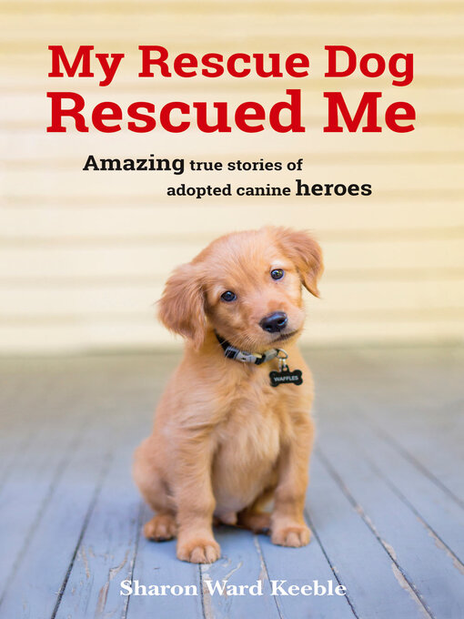 Title details for My Rescue Dog Rescued Me: Amazing True Stories of Adopted Canine Heroes by Sharon Ward Keeble - Available